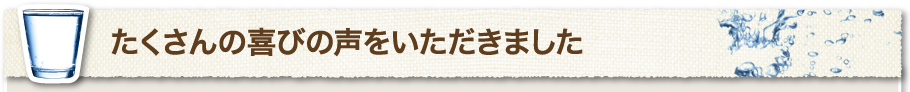 たくさんの喜びの声をいただきました